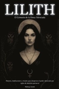 bokomslag Lilith - El Grimorio de la Diosa Silenciada: Historia, meditaciones y rituales para despertar el poder silenciado por siglos de dominio patriarcal