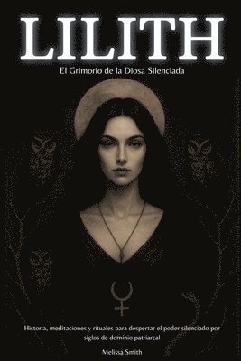 bokomslag Lilith - El Grimorio de la Diosa Silenciada: Historia, meditaciones y rituales para despertar el poder silenciado por siglos de dominio patriarcal