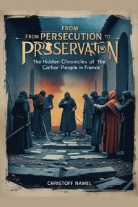 bokomslag From Persecution to Preservation: The Hidden Chronicles of the Cathar People in France