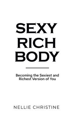 bokomslag Sexy Rich Body: Becoming the Sexiest and Richest Version of You