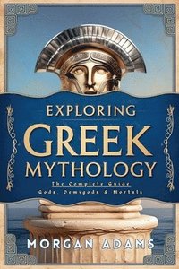 bokomslag Exploring Greek Mythology: The Complete Guide Gods, Demigods & Mortals