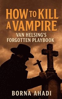 bokomslag How to Kill a Vampire: Van Helsing's Forgotten Playbook