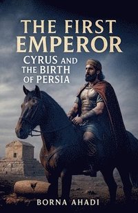 bokomslag The First Emperor: Cyrus and the Birth of Persia