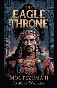 bokomslag The Eagle Throne - Moctezuma II