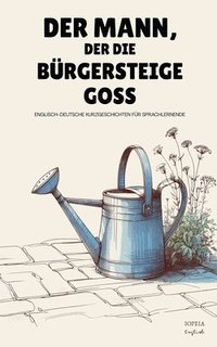 bokomslag Der Mann, Der Die Bürgersteige Goss: Englisch-Deutsche Kurzgeschichten für Sprachlernende