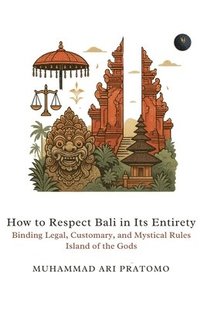 bokomslag How to Respect Bali in Its Entirety Binding Legal, Customary, and Mystical Rules Island of the Gods