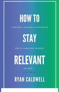 bokomslag How to Stay Relevant: Lifelong Learning Strategies for a Changing Job Market in 2025