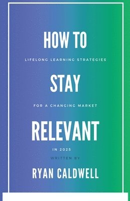 bokomslag How to Stay Relevant: Lifelong Learning Strategies for a Changing Job Market in 2025