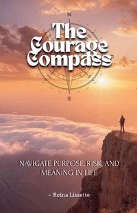 bokomslag Courage Compass Navigate Purpose, Risk, and Meaning in Life
