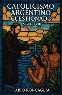 bokomslag Catolicismo Argentino Custionado Siglo XVII (Primera Parte)