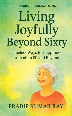 bokomslag Living Joyfully Beyond Sixty (Timeless Ways to Happiness from 60 to 80 and Beyond)