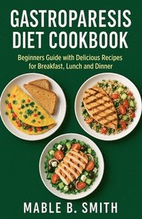 bokomslag Gastroparesis Diet Cookbook: Beginners Guide with Delicious Recipes for Breakfast, Lunch and Dinner