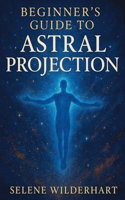 Selene Wilderhart - Beginner's Guide to Astral Projection, Häftad