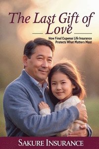 bokomslag The Last Gift of Love: How Final Expense Insurance Protects What Matters Most