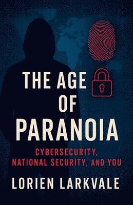 bokomslag The Age of Paranoia: Cybersecurity, National Security and You: