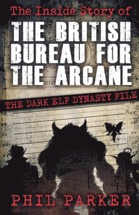 bokomslag The Inside Story of the British Bureau for the Arcane: The Dark Elf Dynasty File