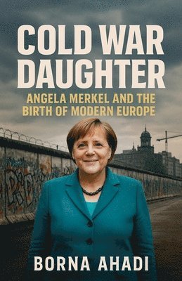 bokomslag Cold War Daughter: Angela Merkel and the Birth of Modern Europe