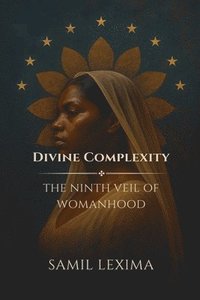bokomslag Divine Complexity: The Ninth Veil of Womanhood