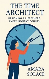 bokomslag Time Architect Designing a Life Where Every Moment Counts