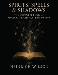 bokomslag Spirits, Spells & Shadows: The Complete Book of Magick, Witchcraft, and the Unseen