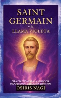bokomslag Saint Germain Y La Llama Violeta - Guía Práctica Para La Sanación, Prosperidad Y Liberación Espiritual