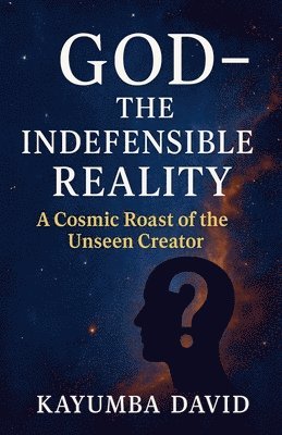 bokomslag God - The Indefensible Reality A Cosmic Roast of the Unseen Creator