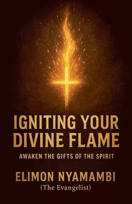 Igniting Your Divine Flame: Awaken the Gifts of the Spirit.
