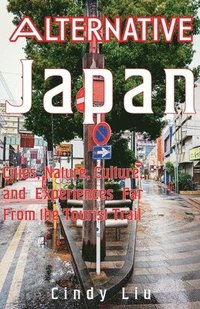 bokomslag Alternative Japan: Cities, Culture, Nature and Experiences Far From the Tourist Trail