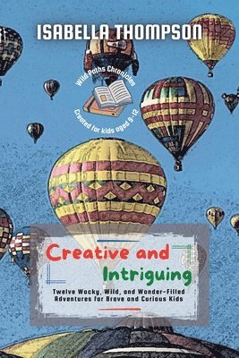 bokomslag Creative and Intriguing: Twelve Wacky, Wild, and Wonder-Filled Adventures for Brave and Curious Kids