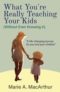 bokomslag What You're Really Teaching Your Kids (Without Even Knowing It)