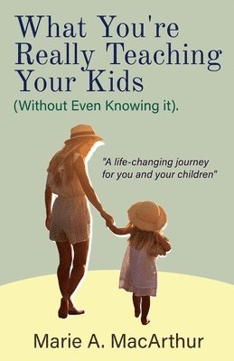 What You're Really Teaching Your Kids (Without Even Knowing It) 1