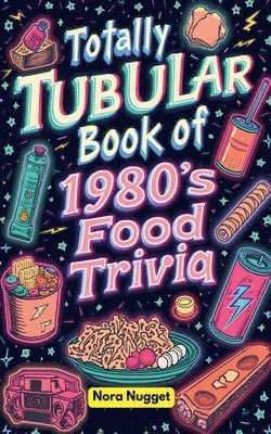 bokomslag The Totally Tubular Book of 1980s Food Trivia