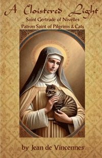 bokomslag A Cloistered Light: Saint Gertrude of Nivelles, Patron Saint of Pilgrims & Cats