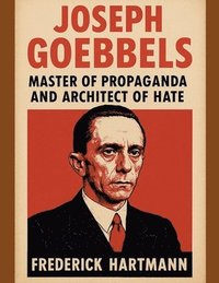 bokomslag Joseph Goebbels: Master of Propaganda and Architect of Hate
