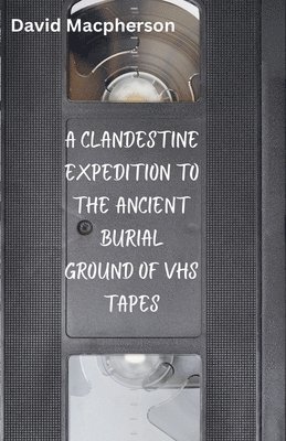 bokomslag Clandestine Expedition to the Ancient Buriel Ground of VHS Tapes