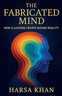 bokomslag The Fabricated Mind: How Illusions Create Human Reality