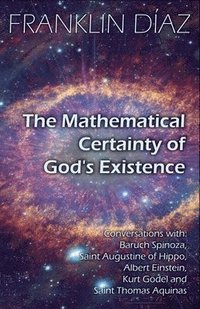 bokomslag Mathematical Certainty Of God's Existence - Conversations with Baruch Spinoza, Saint Augustine of Hippo, Albert Einstein, Kurt Gödel, and Saint Thomas Aquinas