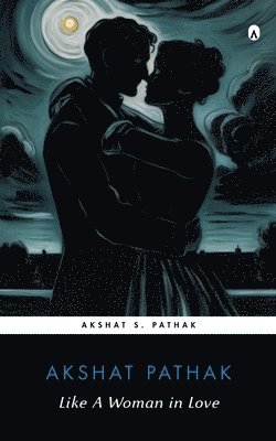 Akshat Pathak - Like A Woman in Love, Häftad