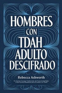 bokomslag Hombres con TDAH Adulto Descifrado: Por Qué los Consejos Tradicionales de Productividad Fallan y Qué Funciona Realmente para el Cerebro con TDAH