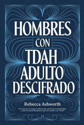 bokomslag Hombres con TDAH Adulto Descifrado: Por Qué los Consejos Tradicionales de Productividad Fallan y Qué Funciona Realmente para el Cerebro con TDAH