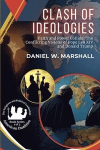 bokomslag Clash of Ideologies: Faith and Power Collide: The Conflicting Visions of Pope Leo XIV and Donald Trump