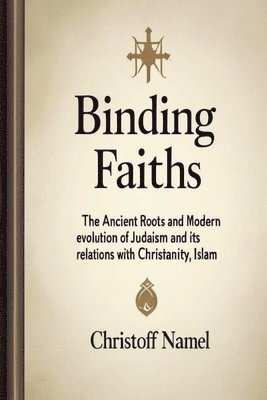 bokomslag Binding Faiths: The Ancient Roots and Modern Evolution of Judaism and It's Relations with Christianity, Islam and the World