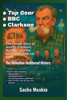 Sacha Meakin - -Top Gear -BBC -Clarkson, The Definitive Unfiltered History - Premium Collector's Edition - Christmas Special Edition 2025-26, Häftad