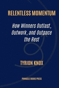 bokomslag Relentless Momentum: How Winners Outlast, Outwork, and Outpace the Rest