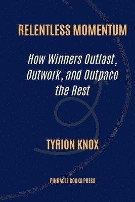 bokomslag Relentless Momentum: How Winners Outlast, Outwork, and Outpace the Rest