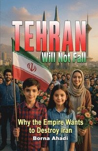 bokomslag Tehran Will Not Fall: Why the Empire Wants to Destroy Iran