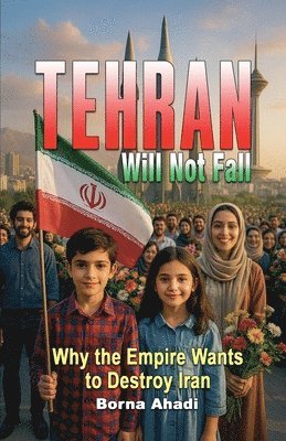 bokomslag Tehran Will Not Fall: Why the Empire Wants to Destroy Iran