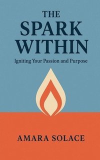 bokomslag Spark Within Igniting Your Passion and Purpose