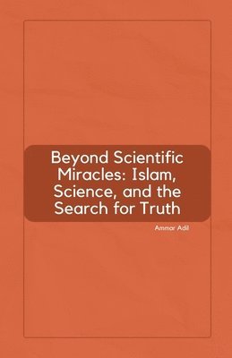 Beyond Scientific Miracles: Islam, Science, and the Search for Truth