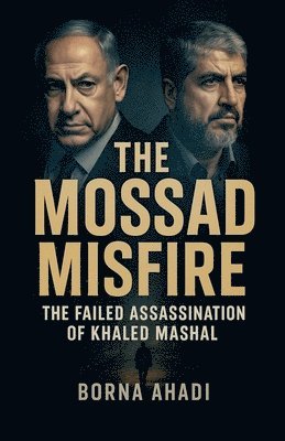 bokomslag The Mossad Misfire: The Failed Assassination of Khaled Mashal